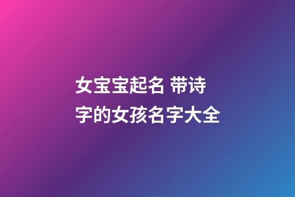 女宝宝起名 带诗字的女孩名字大全